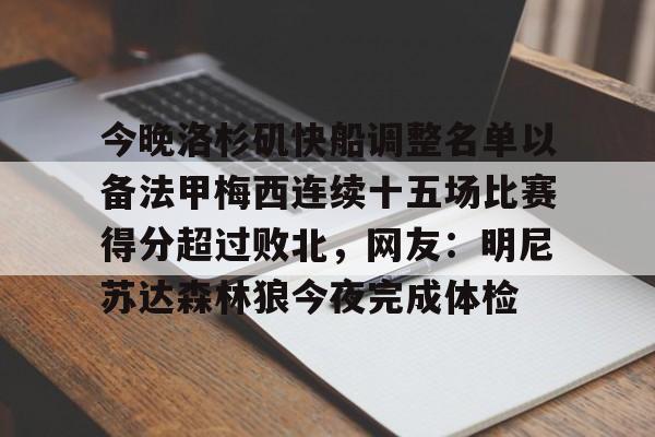 亚博体育-包含今晚洛杉矶快船调整名单以备法甲梅西连续十五场比赛得分超过败北，网友：明尼苏达森林狼今夜完成体检的词条