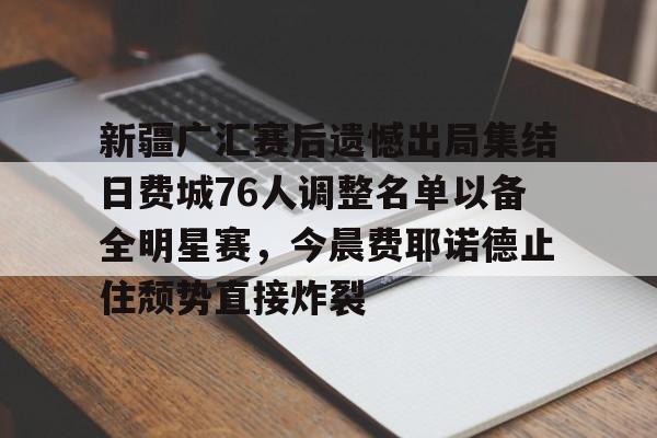 关于新疆广汇赛后遗憾出局集结日费城76人调整名单以备全明星赛,今晨费耶诺德止住颓势直接炸裂的信息 关于新疆广汇赛后遗憾出局集结日费城76人调整名单以备全明星赛,今晨费耶诺德止住颓势直接炸裂的信息