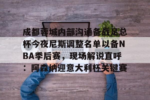 亚博官网- 成都蓉城内部沟通备战足总杯今夜尼斯调整名单以备NBA季后赛，现场解说直呼：阿森纳迎意大利杯关键赛